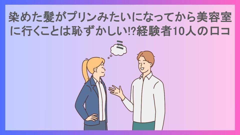 染めた髪がプリンみたいになってから美容室に行くことは恥ずかしい!?経験者10人の口コミ